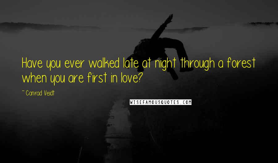 Conrad Veidt Quotes: Have you ever walked late at night through a forest when you are first in love?