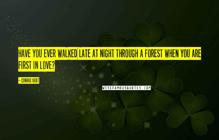 Conrad Veidt Quotes: Have you ever walked late at night through a forest when you are first in love?