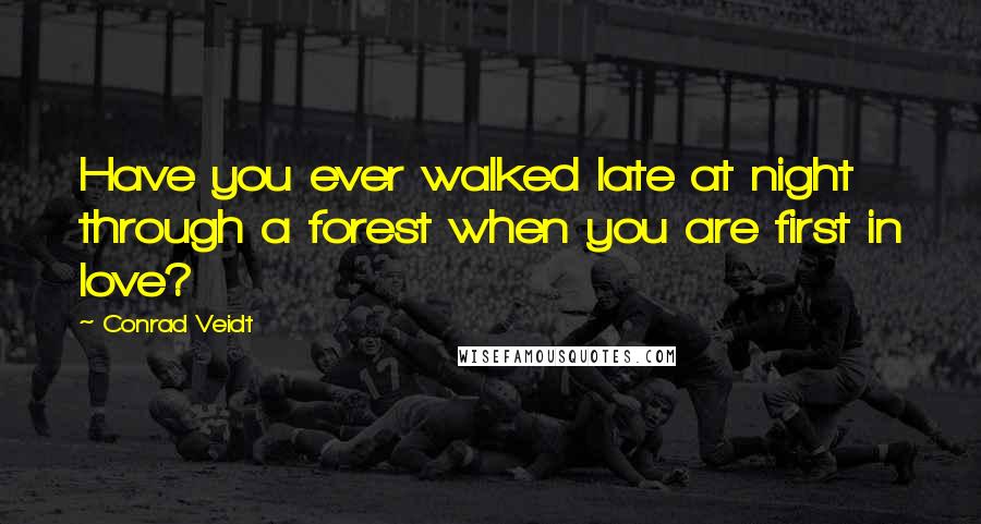 Conrad Veidt Quotes: Have you ever walked late at night through a forest when you are first in love?