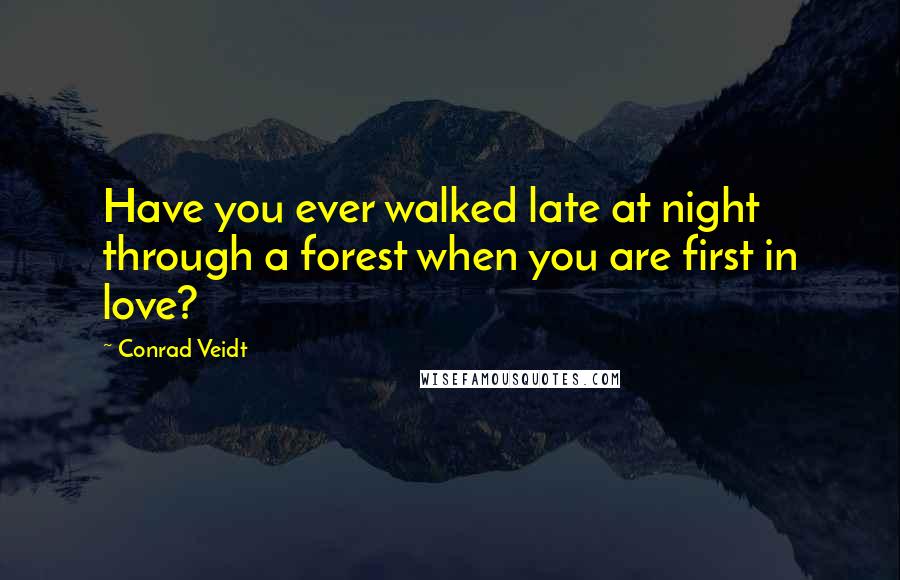 Conrad Veidt Quotes: Have you ever walked late at night through a forest when you are first in love?