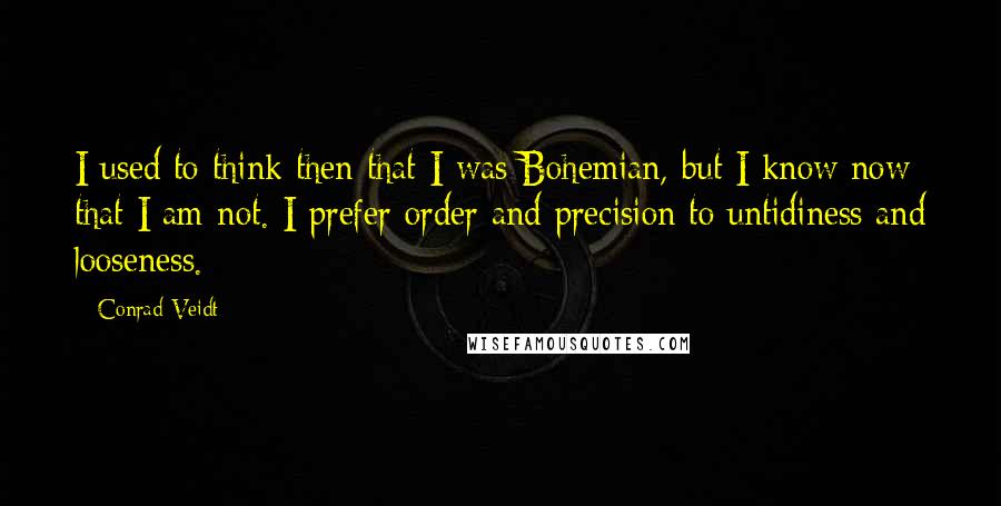 Conrad Veidt Quotes: I used to think then that I was Bohemian, but I know now that I am not. I prefer order and precision to untidiness and looseness.