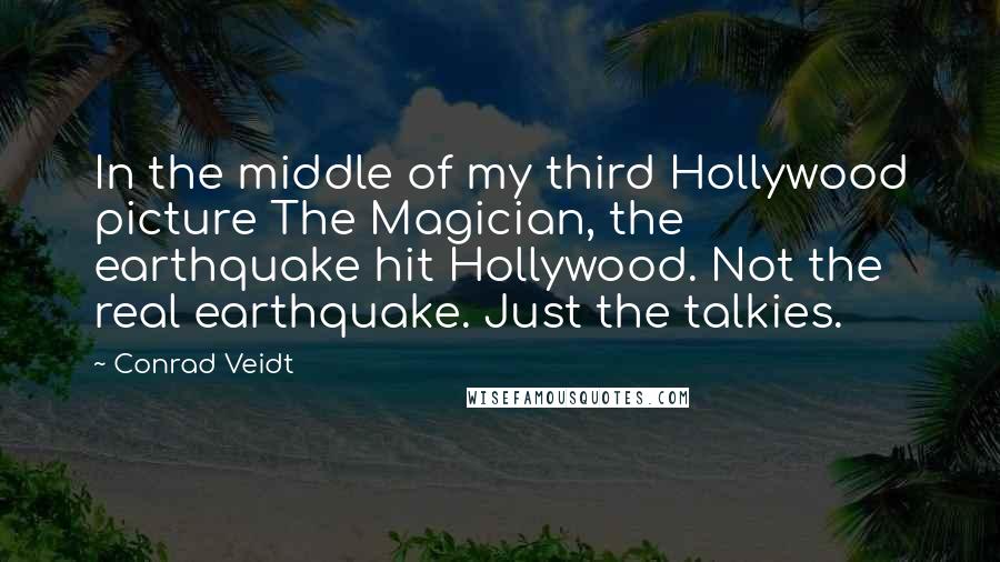 Conrad Veidt Quotes: In the middle of my third Hollywood picture The Magician, the earthquake hit Hollywood. Not the real earthquake. Just the talkies.