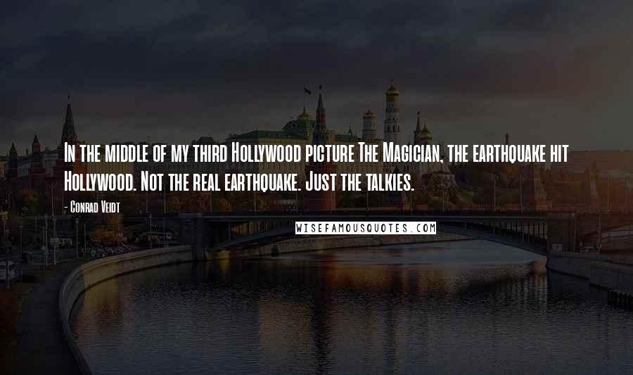 Conrad Veidt Quotes: In the middle of my third Hollywood picture The Magician, the earthquake hit Hollywood. Not the real earthquake. Just the talkies.
