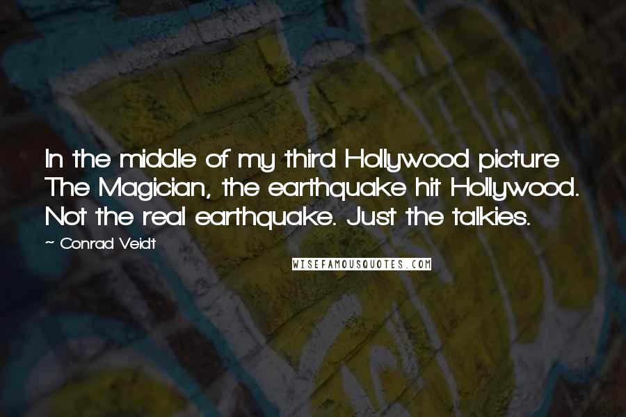 Conrad Veidt Quotes: In the middle of my third Hollywood picture The Magician, the earthquake hit Hollywood. Not the real earthquake. Just the talkies.