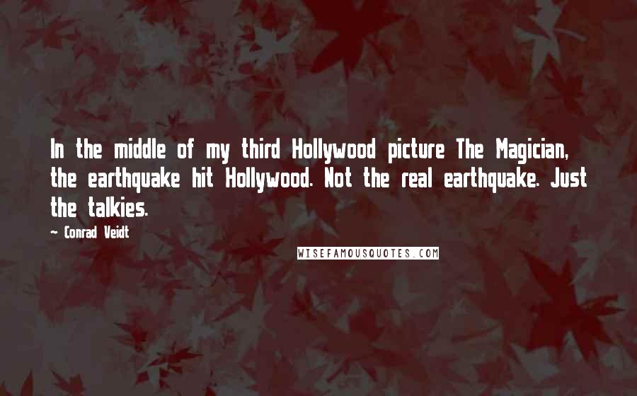 Conrad Veidt Quotes: In the middle of my third Hollywood picture The Magician, the earthquake hit Hollywood. Not the real earthquake. Just the talkies.