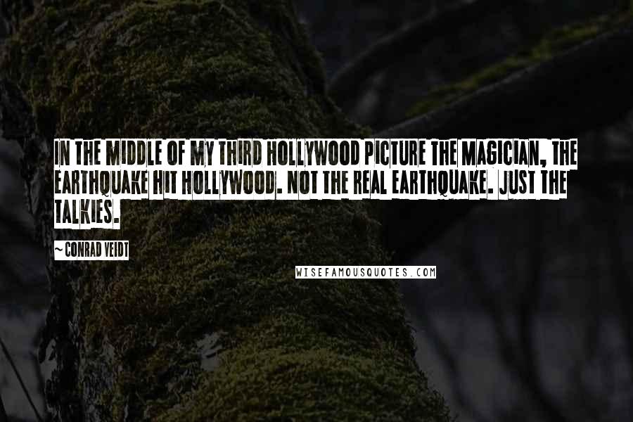 Conrad Veidt Quotes: In the middle of my third Hollywood picture The Magician, the earthquake hit Hollywood. Not the real earthquake. Just the talkies.