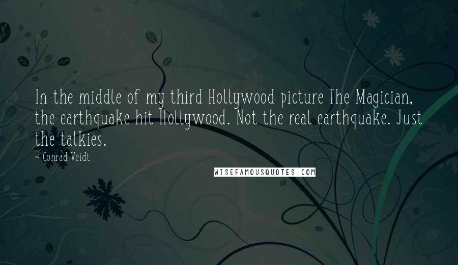 Conrad Veidt Quotes: In the middle of my third Hollywood picture The Magician, the earthquake hit Hollywood. Not the real earthquake. Just the talkies.
