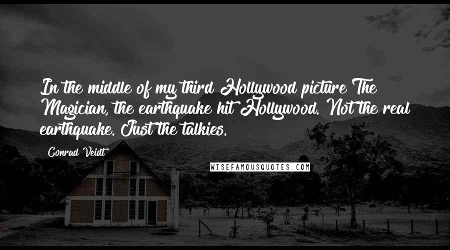 Conrad Veidt Quotes: In the middle of my third Hollywood picture The Magician, the earthquake hit Hollywood. Not the real earthquake. Just the talkies.