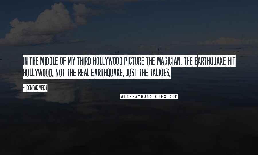 Conrad Veidt Quotes: In the middle of my third Hollywood picture The Magician, the earthquake hit Hollywood. Not the real earthquake. Just the talkies.