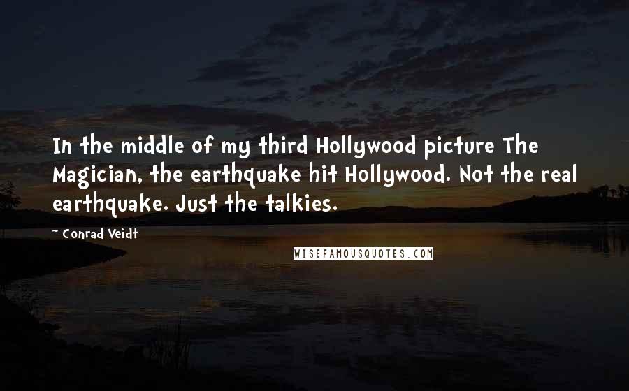 Conrad Veidt Quotes: In the middle of my third Hollywood picture The Magician, the earthquake hit Hollywood. Not the real earthquake. Just the talkies.