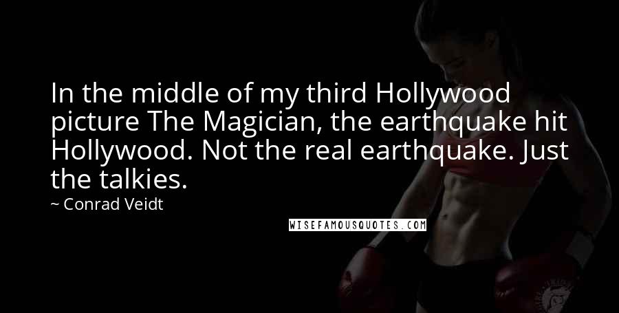 Conrad Veidt Quotes: In the middle of my third Hollywood picture The Magician, the earthquake hit Hollywood. Not the real earthquake. Just the talkies.