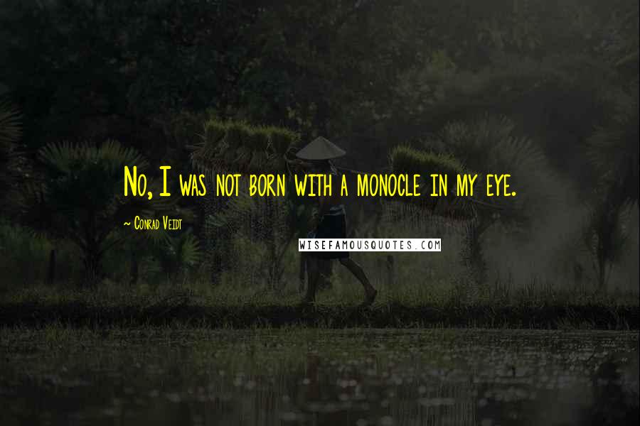 Conrad Veidt Quotes: No, I was not born with a monocle in my eye.