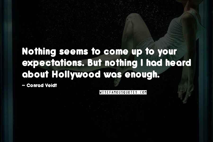 Conrad Veidt Quotes: Nothing seems to come up to your expectations. But nothing I had heard about Hollywood was enough.