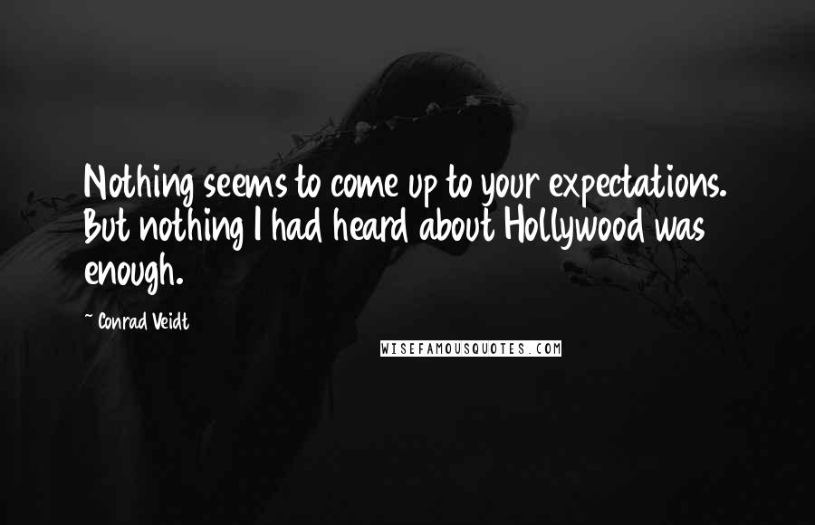 Conrad Veidt Quotes: Nothing seems to come up to your expectations. But nothing I had heard about Hollywood was enough.