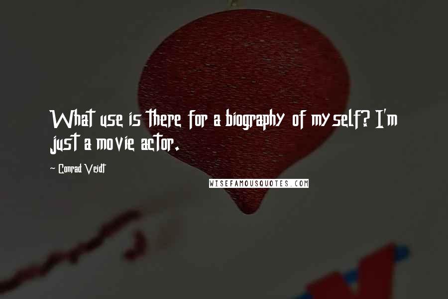 Conrad Veidt Quotes: What use is there for a biography of myself? I'm just a movie actor.