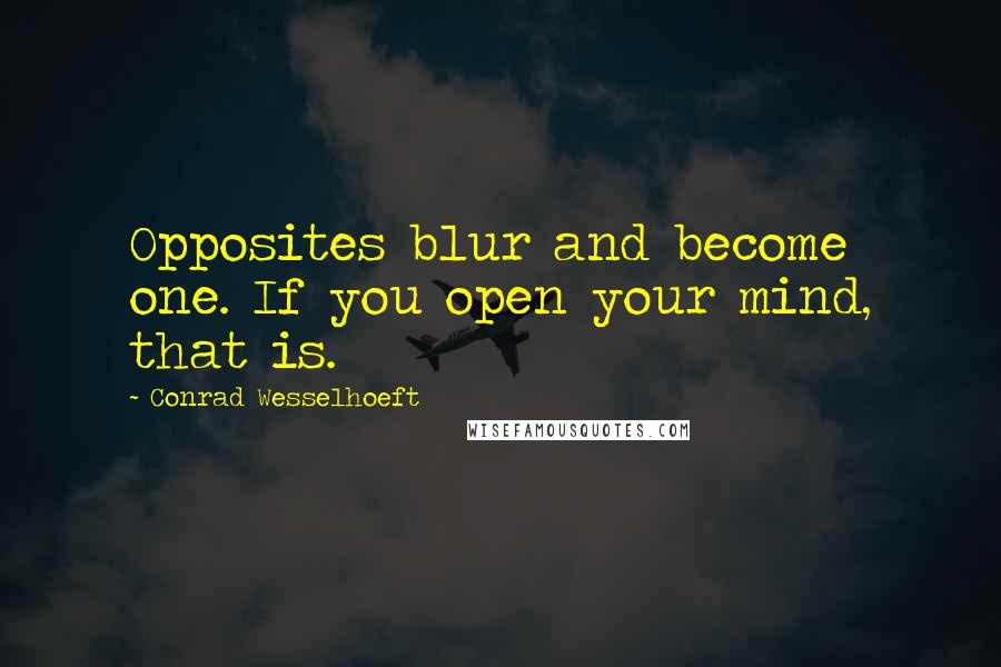 Conrad Wesselhoeft Quotes: Opposites blur and become one. If you open your mind, that is.