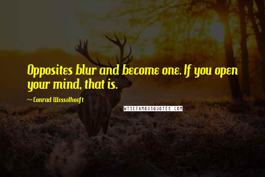 Conrad Wesselhoeft Quotes: Opposites blur and become one. If you open your mind, that is.