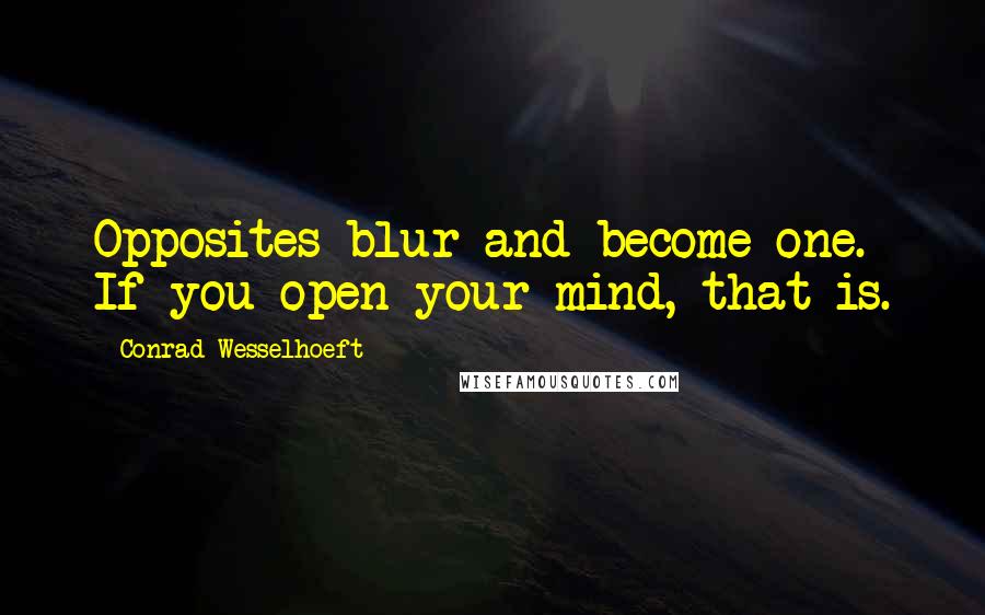 Conrad Wesselhoeft Quotes: Opposites blur and become one. If you open your mind, that is.