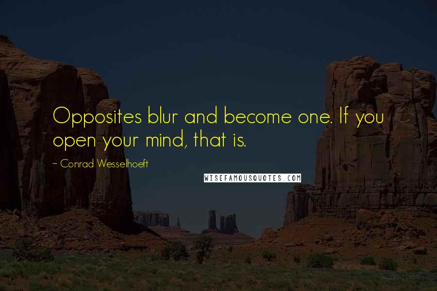 Conrad Wesselhoeft Quotes: Opposites blur and become one. If you open your mind, that is.