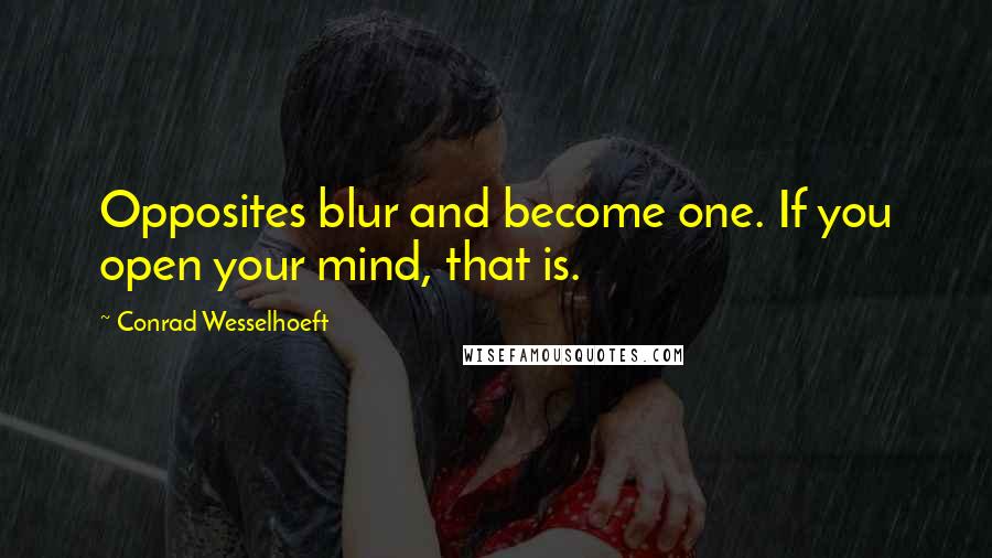 Conrad Wesselhoeft Quotes: Opposites blur and become one. If you open your mind, that is.