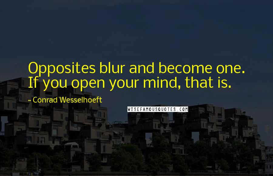 Conrad Wesselhoeft Quotes: Opposites blur and become one. If you open your mind, that is.