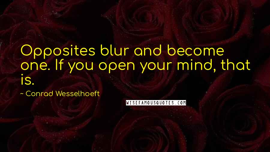 Conrad Wesselhoeft Quotes: Opposites blur and become one. If you open your mind, that is.