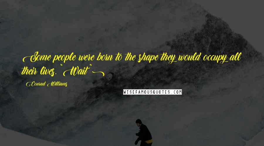 Conrad Williams Quotes: Some people were born to the shape they would occupy all their lives.("Wait")