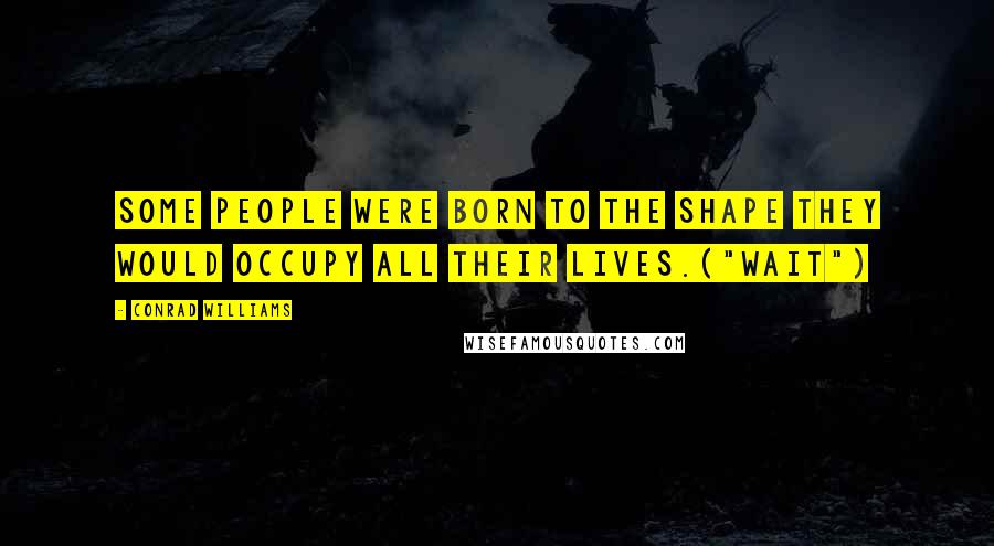 Conrad Williams Quotes: Some people were born to the shape they would occupy all their lives.("Wait")