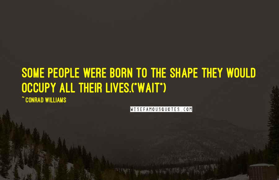 Conrad Williams Quotes: Some people were born to the shape they would occupy all their lives.("Wait")