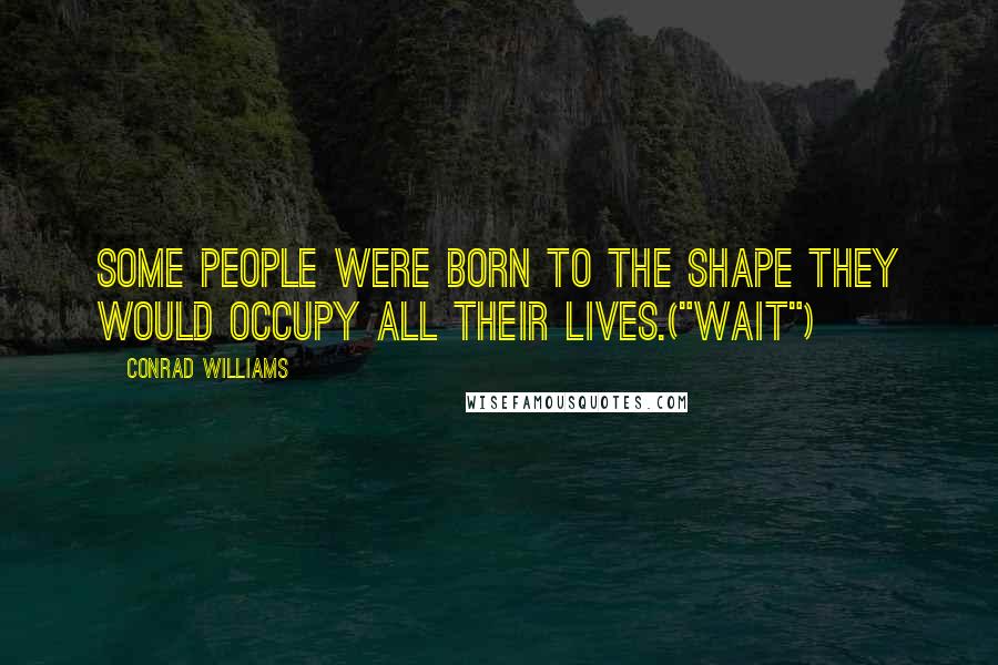 Conrad Williams Quotes: Some people were born to the shape they would occupy all their lives.("Wait")