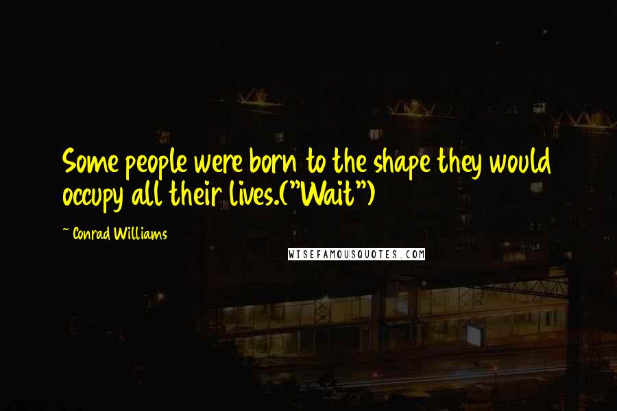 Conrad Williams Quotes: Some people were born to the shape they would occupy all their lives.("Wait")