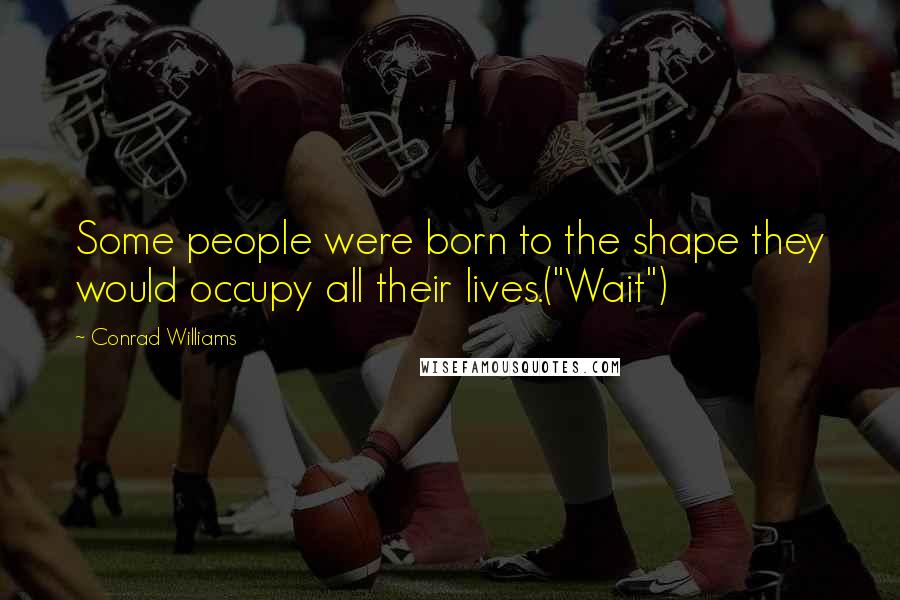 Conrad Williams Quotes: Some people were born to the shape they would occupy all their lives.("Wait")