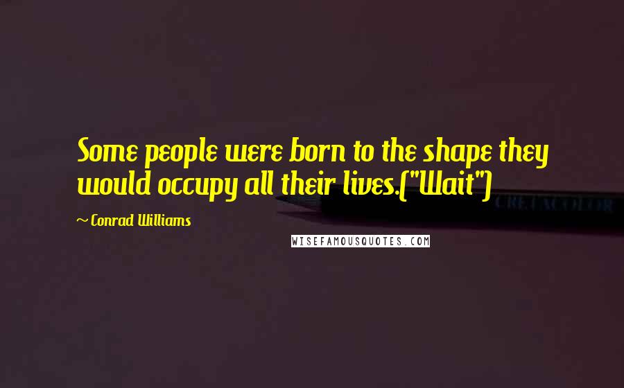 Conrad Williams Quotes: Some people were born to the shape they would occupy all their lives.("Wait")