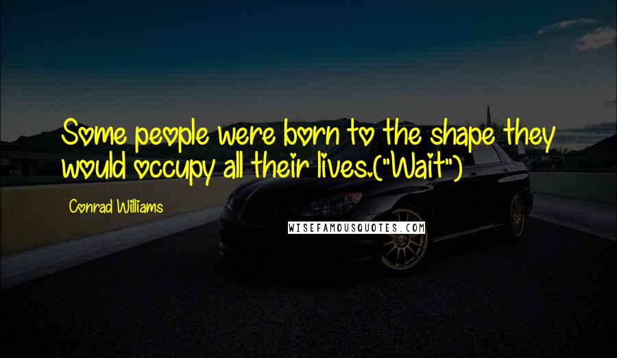 Conrad Williams Quotes: Some people were born to the shape they would occupy all their lives.("Wait")