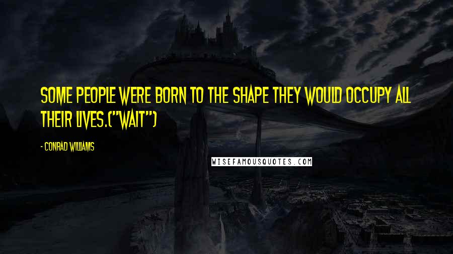 Conrad Williams Quotes: Some people were born to the shape they would occupy all their lives.("Wait")