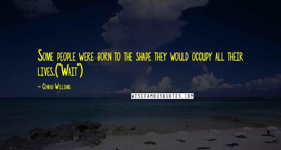 Conrad Williams Quotes: Some people were born to the shape they would occupy all their lives.("Wait")