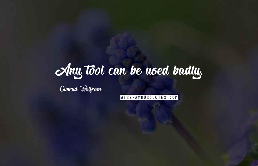 Conrad Wolfram Quotes: Any tool can be used badly.