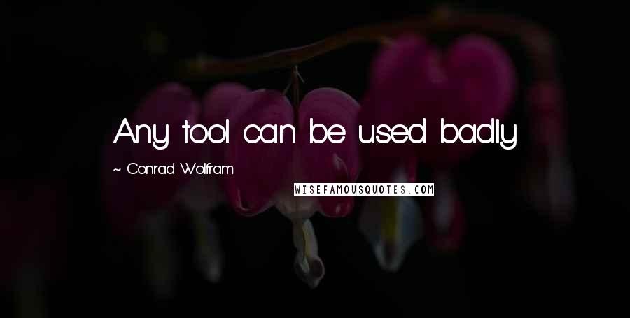 Conrad Wolfram Quotes: Any tool can be used badly.