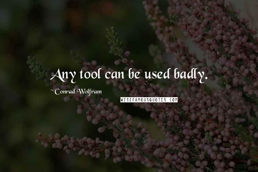 Conrad Wolfram Quotes: Any tool can be used badly.