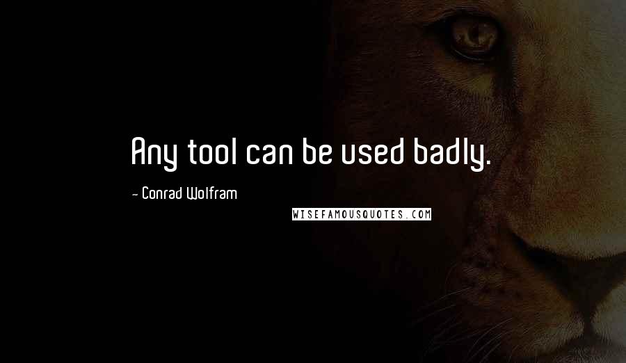 Conrad Wolfram Quotes: Any tool can be used badly.