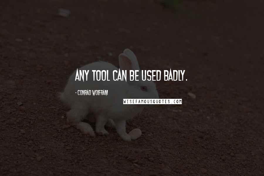 Conrad Wolfram Quotes: Any tool can be used badly.