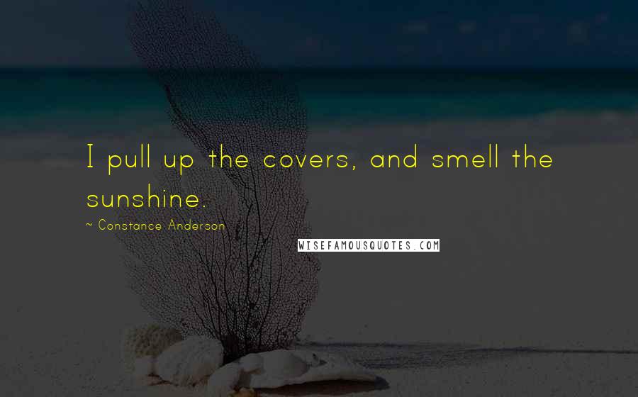 Constance Anderson Quotes: I pull up the covers, and smell the sunshine.