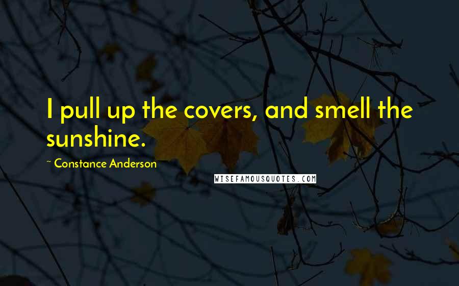 Constance Anderson Quotes: I pull up the covers, and smell the sunshine.