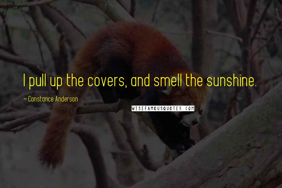 Constance Anderson Quotes: I pull up the covers, and smell the sunshine.