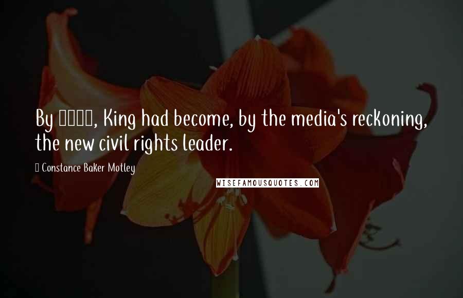 Constance Baker Motley Quotes: By 1962, King had become, by the media's reckoning, the new civil rights leader.