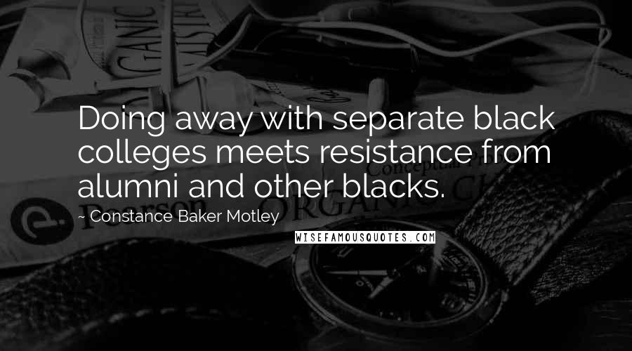 Constance Baker Motley Quotes: Doing away with separate black colleges meets resistance from alumni and other blacks.