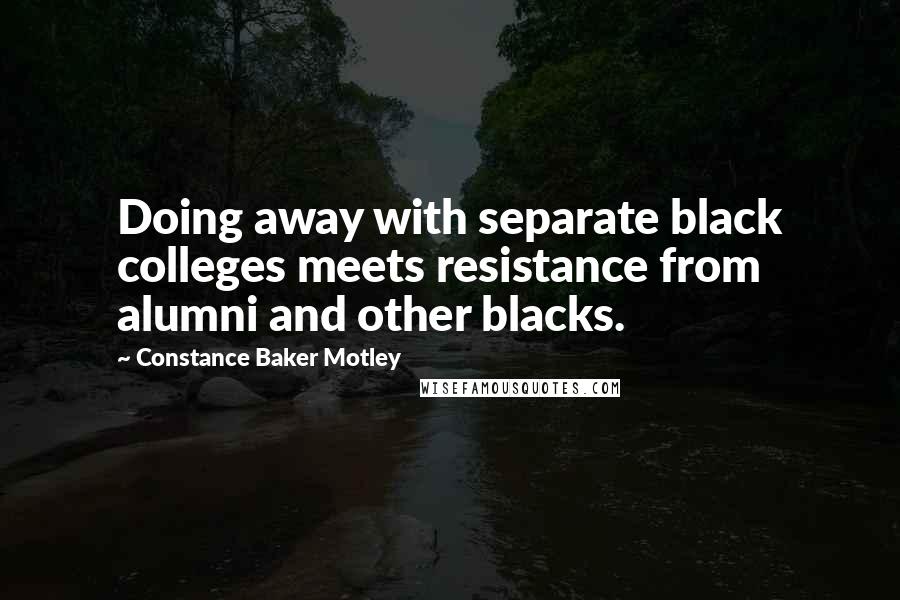 Constance Baker Motley Quotes: Doing away with separate black colleges meets resistance from alumni and other blacks.