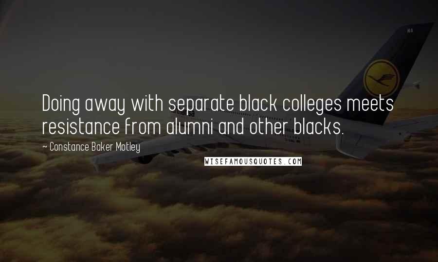 Constance Baker Motley Quotes: Doing away with separate black colleges meets resistance from alumni and other blacks.