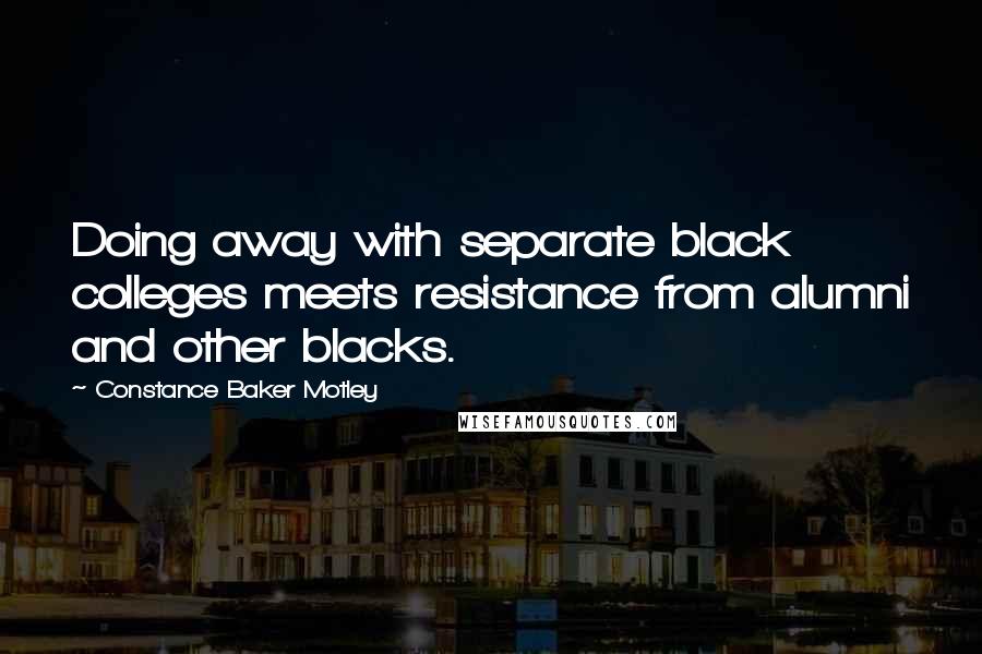 Constance Baker Motley Quotes: Doing away with separate black colleges meets resistance from alumni and other blacks.