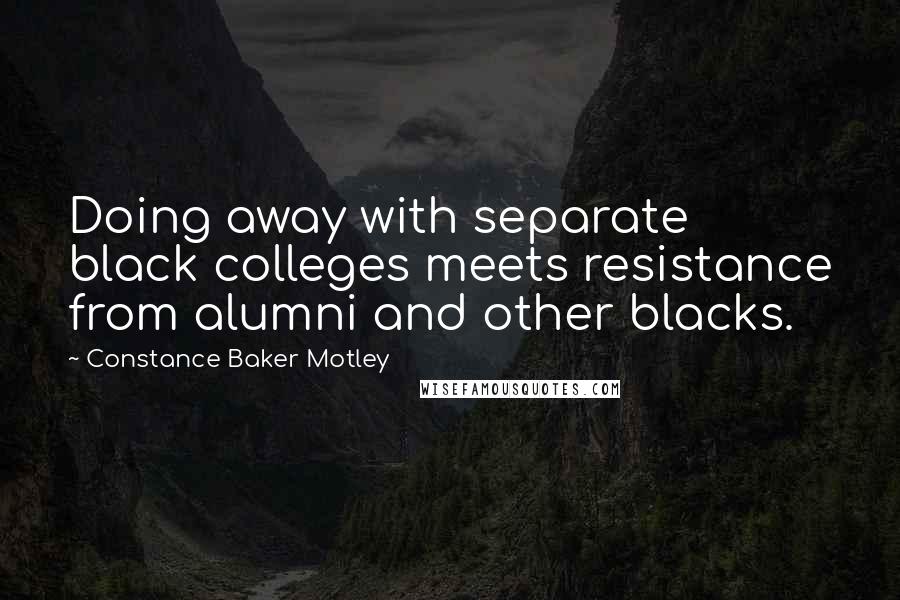 Constance Baker Motley Quotes: Doing away with separate black colleges meets resistance from alumni and other blacks.